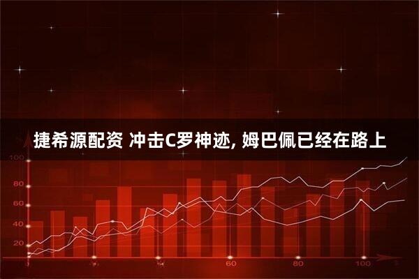 捷希源配资 冲击C罗神迹, 姆巴佩已经在路上