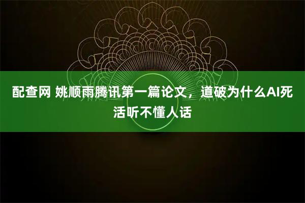 配查网 姚顺雨腾讯第一篇论文，道破为什么AI死活听不懂人话